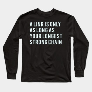 A link is only as long as your longest strong chain Long Sleeve T-Shirt